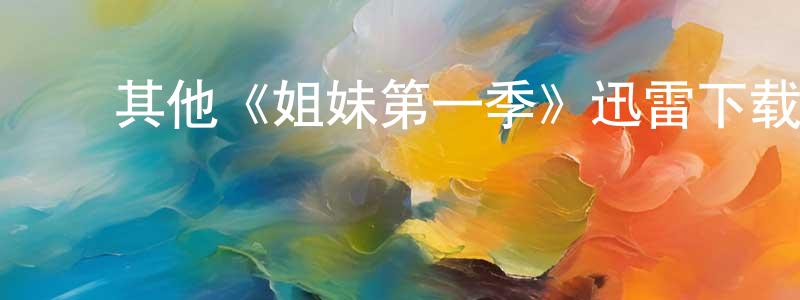 陈秀枢发布其他《姐妹第一季》迅雷下载/在线观看/百度云-都市/情感-美剧天堂